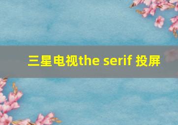 三星电视the serif 投屏